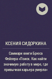 Ксения Сидоркина - Саммари книги Брюса Фейлера «Поиск. Как найти значимую работу в мире, где привычная карьера умерла»