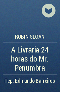 Robin Sloan - A Livraria 24 horas do Mr. Penumbra