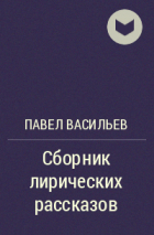 Павел Алексеевич Васильев - Сборник лирических рассказов