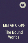 Меган ОКиф - The Bound Worlds