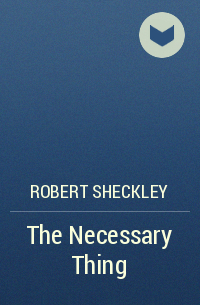 Robert Sheckley - The Necessary Thing