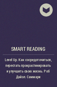 Smart Reading - Level Up. Как сосредоточиться, перестать прокрастинировать и улучшить свою жизнь. Роб Дайэл. Саммари
