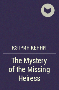 Кэтрин Кенни - The Mystery of the Missing Heiress
