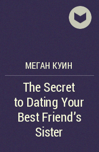 Меган Куин - The Secret to Dating Your Best Friend's Sister