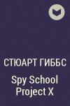 Стюарт Гиббс - Spy School Project X