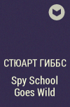 Стюарт Гиббс - Spy School Goes Wild