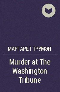 Маргарет Трумэн - Murder at The Washington Tribune