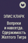 Элис Кларк - Вопреки и навсегда. Одержимость Желтого Тигра