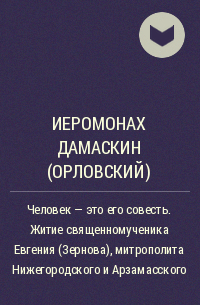 Иеромонах Дамаскин (Орловский) - Человек - это его совесть. Житие священномученика Евгения (Зернова), митрополита Нижегородского и Арзамасского