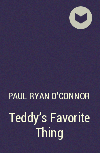 Paul Ryan O’Connor - Teddy’s Favorite Thing