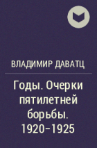 Владимир Даватц - Годы. Очерки пятилетней борьбы. 1920-1925