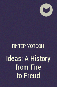 Питер Уотсон - Ideas : A History from Fire to Freud