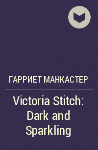 Гарриет Манкастер - Victoria Stitch: Dark and Sparkling