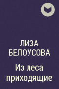 Лиза Белоусова - Из леса приходящие