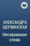 Александра Шервинская - Несказанное слово