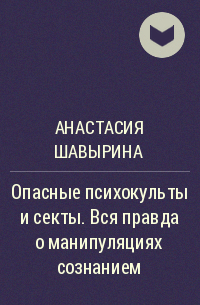 Анастасия Шавырина - Опасные психокульты и секты. Вся правда о манипуляциях сознанием