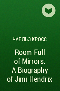 Charles R. Cross - Room Full of Mirrors: A Biography of Jimi Hendrix