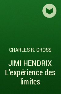 Charles R. Cross - JIMI HENDRIX L'expérience des limites