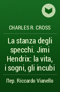 Charles R. Cross - La stanza degli specchi. Jimi Hendrix: la vita, i sogni, gli incubi