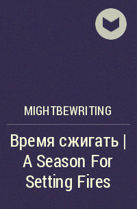 mightbewriting - Время сжигать | A Season For Setting Fires