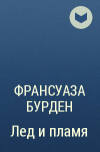 Франсуаза Бурден - Лед и пламя