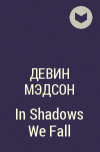 Девин Мэдсон - In Shadows We Fall