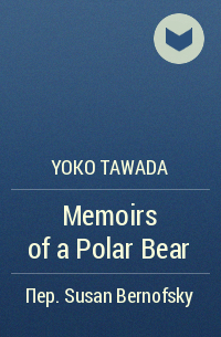 Yoko Tawada - Memoirs of a Polar Bear