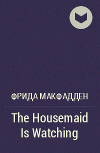 Фрида Макфадден - The Housemaid Is Watching