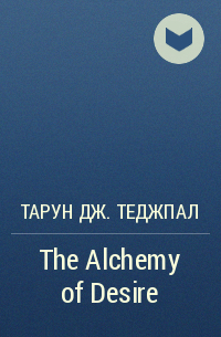 Тарун Дж. Теджпал - The Alchemy of Desire