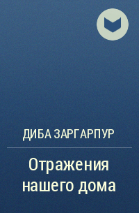 Диба Заргарпур - Отражения нашего дома