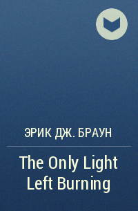 Эрик Дж. Браун - The Only Light Left Burning