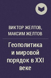 Виктор Желтов, Максим Желтов - Геополитика и мировой порядок в XXI веке