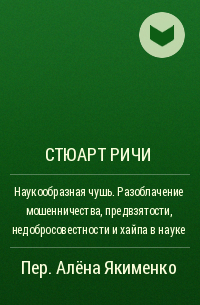 Стюарт Ричи - Наукообразная чушь. Разоблачение мошенничества, предвзятости, недобросовестности и хайпа в науке