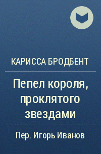 Карисса Бродбент - Пепел короля, проклятого звездами