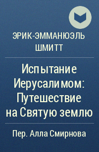 Эрик-Эмманюэль Шмитт - Испытание Иерусалимом: Путешествие на Святую землю