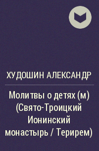 Худошин Александр - Молитвы о детях (м) (Свято-Троицкий Ионинский монастырь / Терирем)