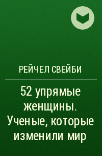 Рейчел Свейби - 52 упрямые женщины. Ученые, которые изменили мир