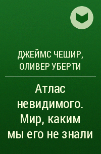  - Атлас невидимого. Мир, каким мы его не знали