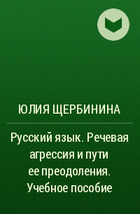 Юлия Щербинина - Русский язык. Речевая агрессия и пути ее преодоления. Учебное пособие