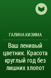 Галина Кизима - Ваш ленивый цветник. Красота круглый год без лишних хлопот