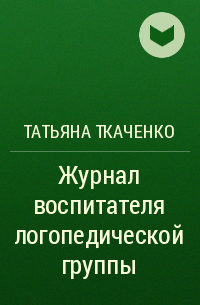 Татьяна Ткаченко - Журнал воспитателя логопедической группы