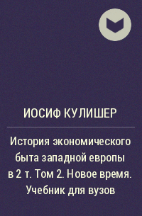 Иосиф Кулишер - История экономического быта западной европы в 2 т. Том 2. Новое время. Учебник для вузов