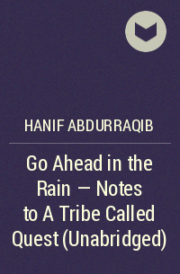 Ханиф Абдурракиб - Go Ahead in the Rain - Notes to A Tribe Called Quest (Unabridged)