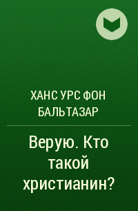 Ханс Урс фон Бальтазар - Верую. Кто такой христианин?