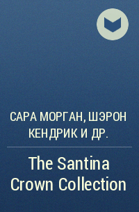 Пенни Джордан, Кейт Хьюит, Sarah Morgan, Lynn Raye Harris, Maisey Yates, Sharon Kendrick, Carol Mari - The Santina Crown Collection