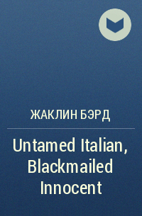 Жаклин Бэрд - Untamed Italian, Blackmailed Innocent