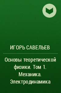 Игорь Савельев - Основы теоретической физики. Том 1. Механика. Электродинамика