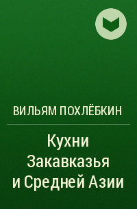 Вильям Похлёбкин - Кухни Закавказья и Средней Азии