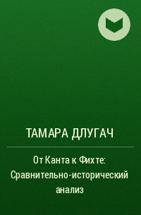 Длугач Тамара Борисовна - От Канта к Фихте: Сравнительно-исторический анализ