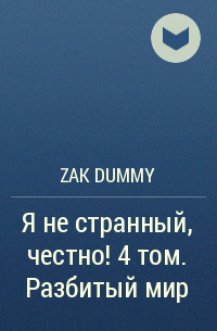 Zak Dummy - Я не странный, честно! 4 том. Разбитый мир